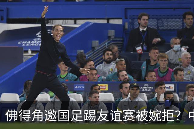 佛得角邀国足踢友谊赛被婉拒？中国足协回应：消息不实