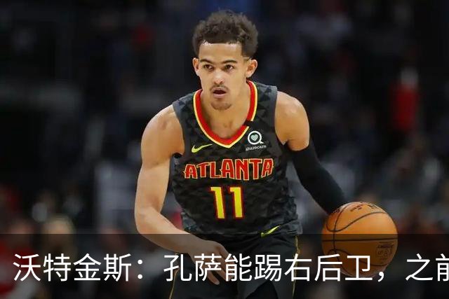 沃特金斯：孔萨能踢右后卫，之前对阵巴西时维尼修斯根本过不掉他